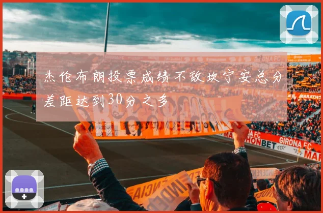 杰伦布朗投票成绩不敌坎宁安总分差距达到30分之多