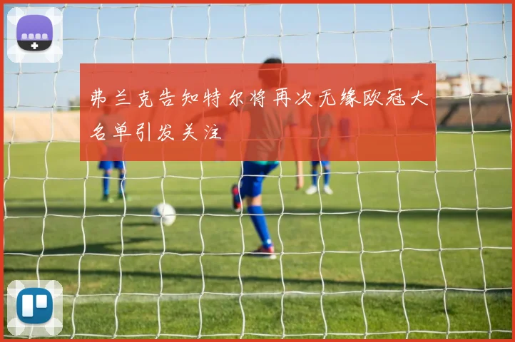 弗兰克告知特尔将再次无缘欧冠大名单引发关注