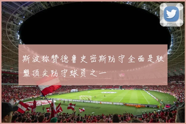 斯波称赞德鲁史密斯防守全面是联盟顶尖防守球员之一