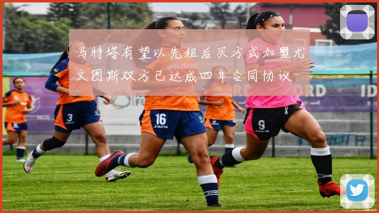 马特塔有望以先租后买方式加盟尤文图斯双方已达成四年合同协议