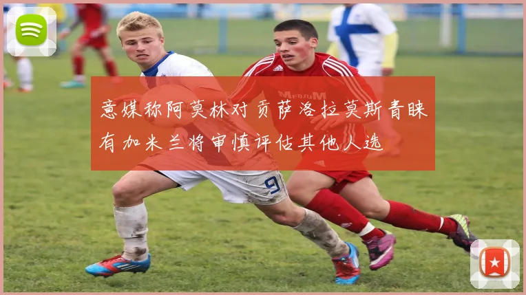 意媒称阿莫林对贡萨洛拉莫斯青睐有加米兰将审慎评估其他人选