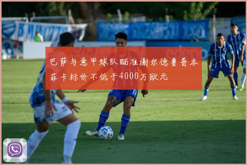 巴萨与意甲球队瞄准谢尔德鲁普本菲卡标价不低于4000万欧元