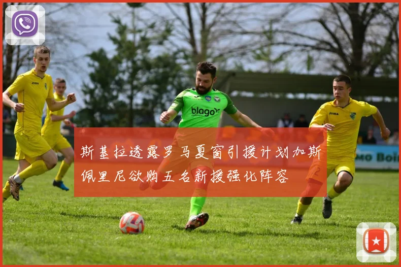 斯基拉透露罗马夏窗引援计划加斯佩里尼欲购五名新援强化阵容