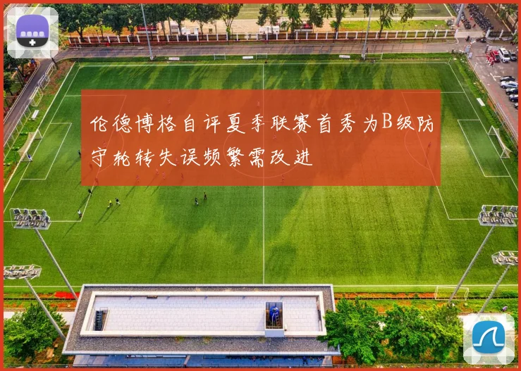 伦德博格自评夏季联赛首秀为B级防守轮转失误频繁需改进