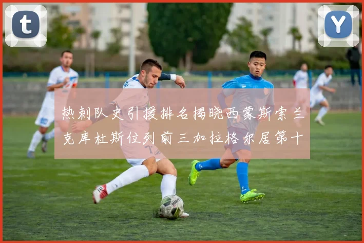 热刺队史引援排名揭晓西蒙斯索兰克库杜斯位列前三加拉格尔居第十一位