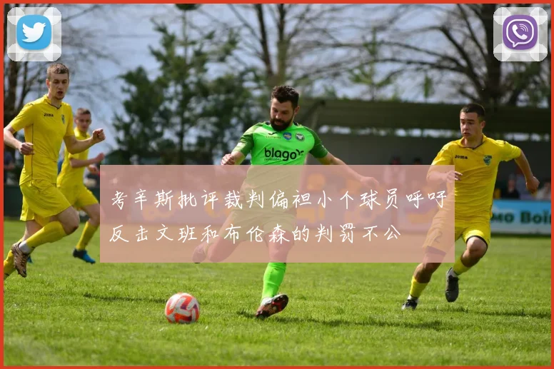 考辛斯批评裁判偏袒小个球员呼吁反击文班和布伦森的判罚不公