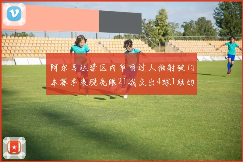 阿尔马达禁区内华丽过人抽射破门本赛季表现亮眼21战交出4球1助的佳绩