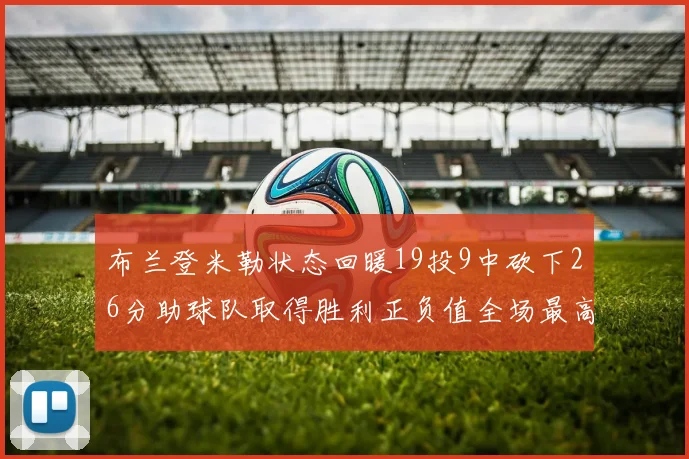 布兰登米勒状态回暖19投9中砍下26分助球队取得胜利正负值全场最高