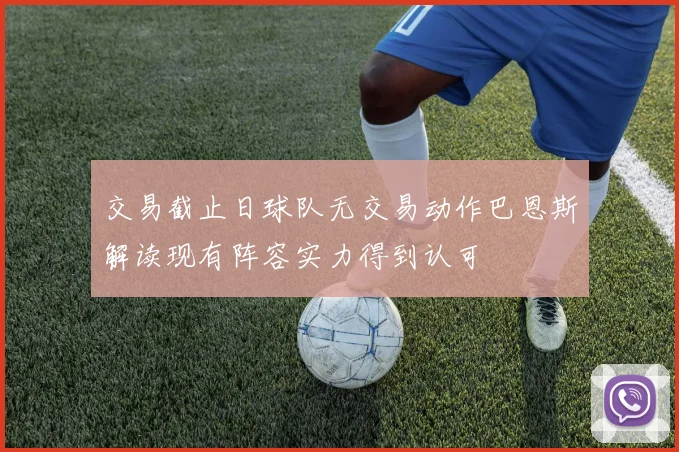 交易截止日球队无交易动作巴恩斯解读现有阵容实力得到认可